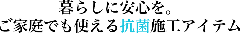 暮らしに安心をご家庭でも使える抗菌施工アイテム